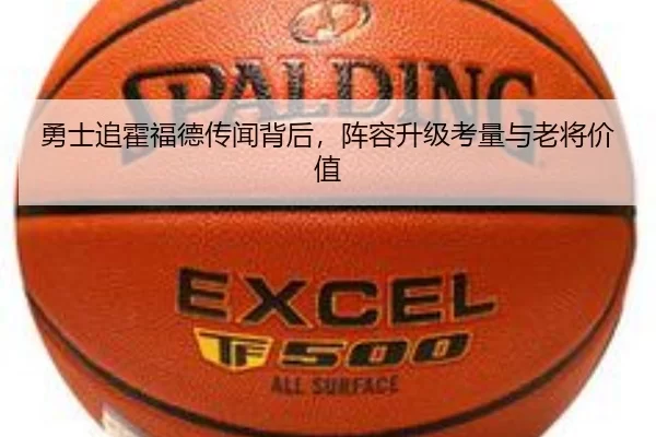 勇士追霍福德传闻背后，阵容升级考量与老将价值